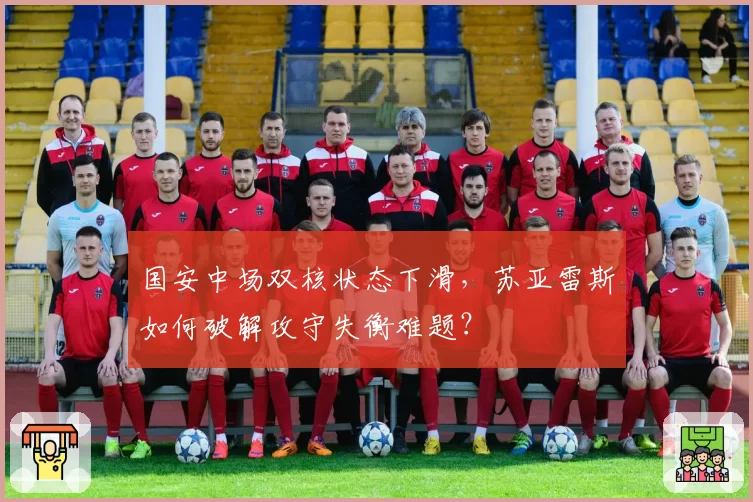 国安中场双核状态下滑,苏亚雷斯如何破解攻守失衡难题?