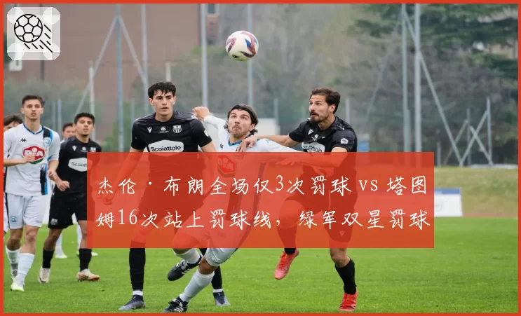 杰伦·布朗全场仅3次罚球 vs 塔图姆16次站上罚球线，绿军双星罚球待遇天差地别