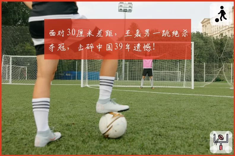 面对30厘米差距，王嘉男一跳绝杀夺冠，击碎中国39年遗憾！