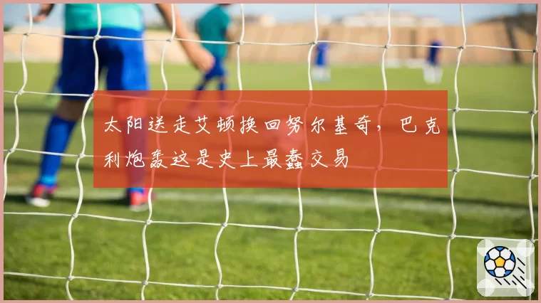 太阳送走艾顿换回努尔基奇,巴克利炮轰这是史上最蠢交易