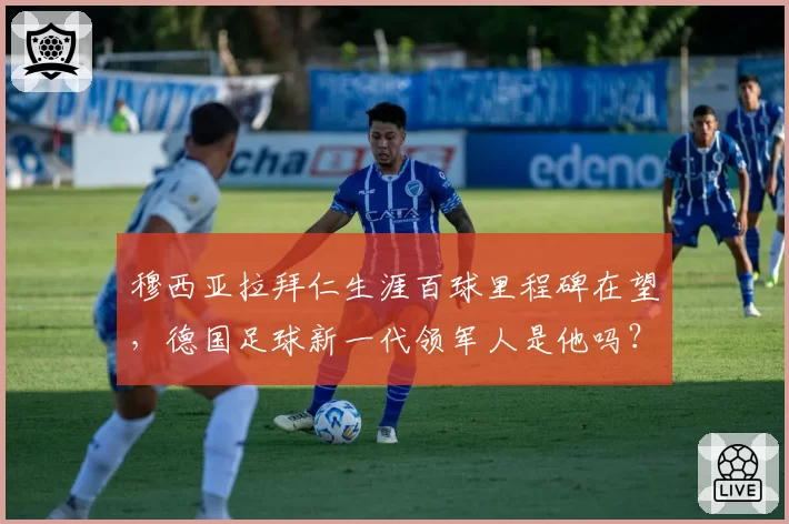 穆西亚拉拜仁生涯百球里程碑在望,德国足球新一代领军人是他吗?
