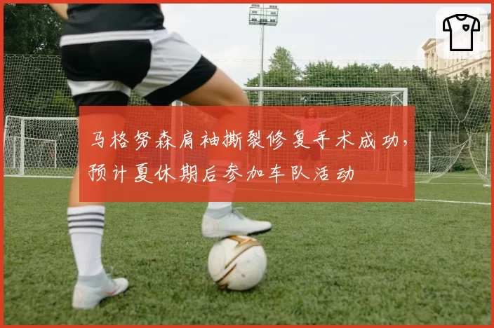 马格努森肩袖撕裂修复手术成功,预计夏休期后参加车队活动