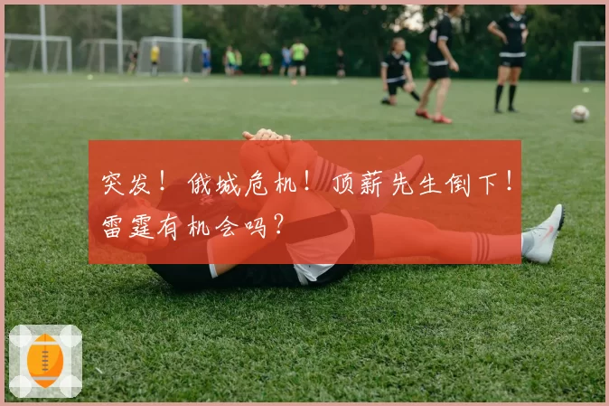 突发!俄城危机!顶薪先生倒下!雷霆有机会吗?