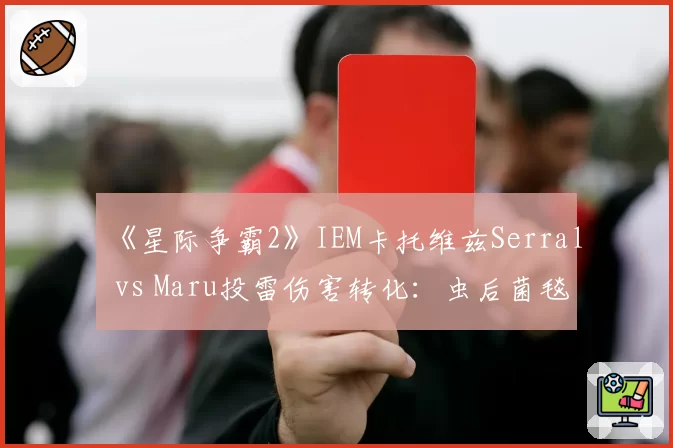 《星际争霸2》IEM卡托维兹Serral vs Maru投雷伤害转化：虫后菌毯损失率42%