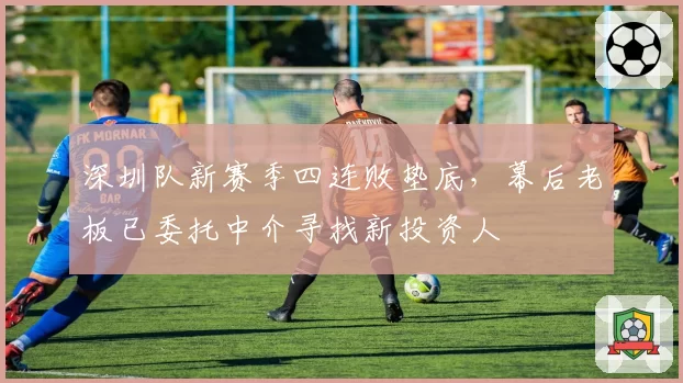 深圳队新赛季四连败垫底，幕后老板已委托中介寻找新投资人