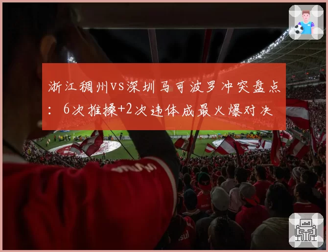 浙江稠州vs深圳马可波罗冲突盘点:6次推搡+2次违体成最火爆对决