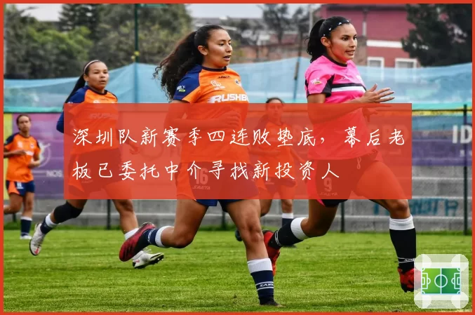 深圳队新赛季四连败垫底，幕后老板已委托中介寻找新投资人