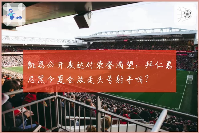 凯恩公开表达对荣誉渴望,拜仁慕尼黑今夏会放走头号射手吗?