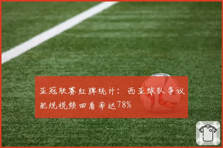 亚冠联赛红牌统计：西亚球队争议犯规视频回看率达78%