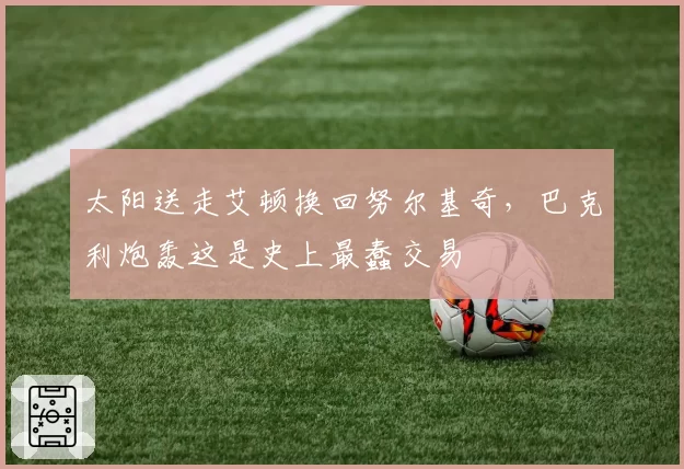 太阳送走艾顿换回努尔基奇,巴克利炮轰这是史上最蠢交易