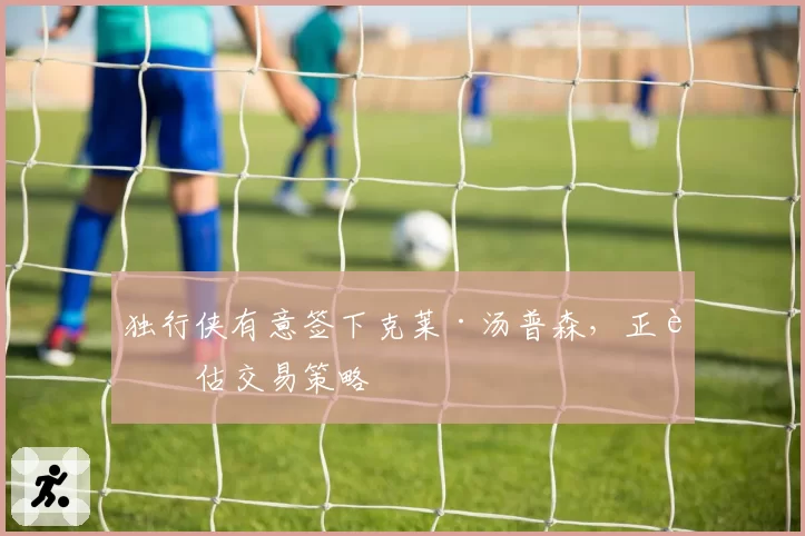 独行侠有意签下克莱·汤普森,正评估交易策略