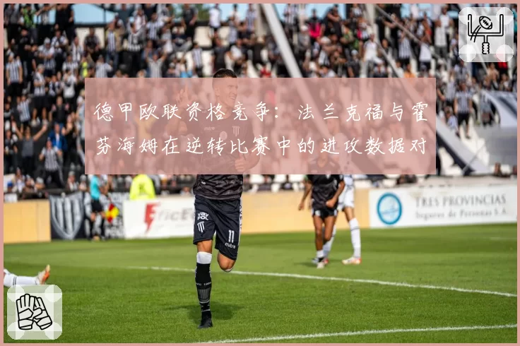德甲欧联资格竞争:法兰克福与霍芬海姆在逆转比赛中的进攻数据对比